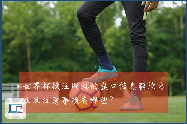 世界杯投注网站的盘口信息解读方法及注意事项有哪些？