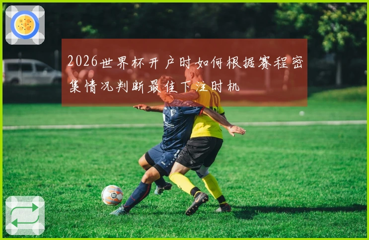 2026世界杯开户时如何根据赛程密集情况判断最佳下注时机