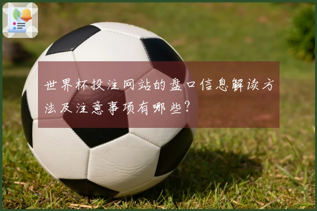 世界杯投注网站的盘口信息解读方法及注意事项有哪些?