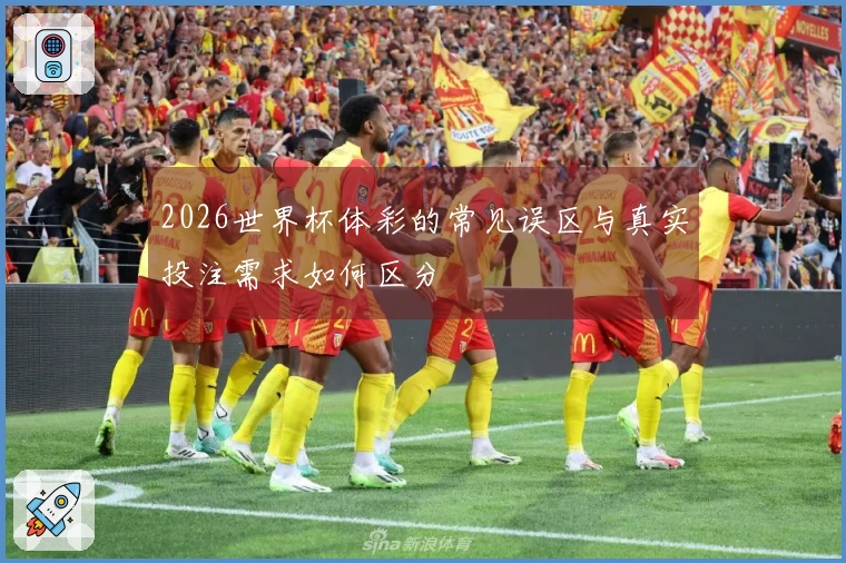 2026世界杯体彩的常见误区与真实投注需求如何区分